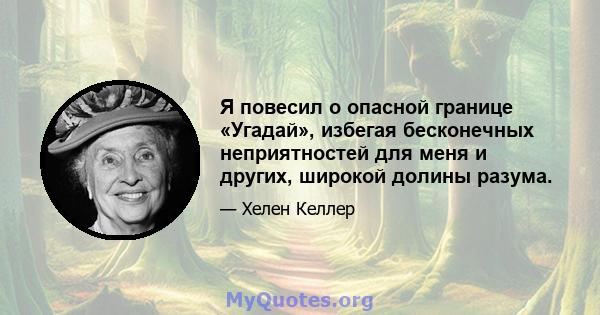 Я повесил о опасной границе «Угадай», избегая бесконечных неприятностей для меня и других, широкой долины разума.