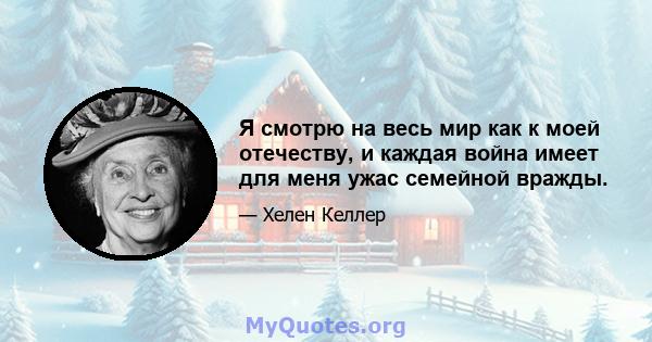 Я смотрю на весь мир как к моей отечеству, и каждая война имеет для меня ужас семейной вражды.