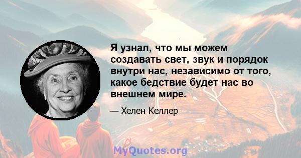 Я узнал, что мы можем создавать свет, звук и порядок внутри нас, независимо от того, какое бедствие будет нас во внешнем мире.