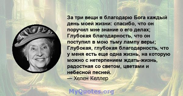 За три вещи я благодарю Бога каждый день моей жизни: спасибо, что он поручил мне знание о его делах; Глубокая благодарность, что он поступил в мою тьму лампу веры; Глубокая, глубокая благодарность, что у меня есть еще