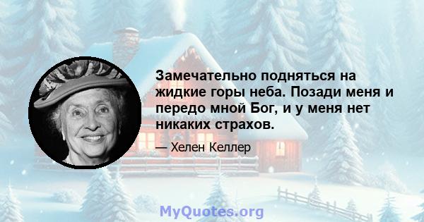 Замечательно подняться на жидкие горы неба. Позади меня и передо мной Бог, и у меня нет никаких страхов.