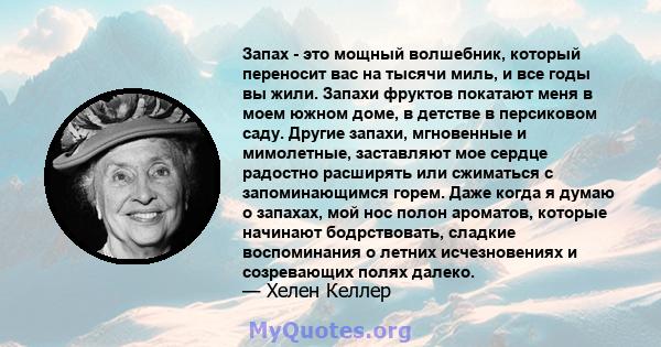 Запах - это мощный волшебник, который переносит вас на тысячи миль, и все годы вы жили. Запахи фруктов покатают меня в моем южном доме, в детстве в персиковом саду. Другие запахи, мгновенные и мимолетные, заставляют мое 