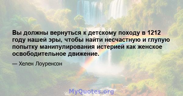 Вы должны вернуться к детскому походу в 1212 году нашей эры, чтобы найти несчастную и глупую попытку манипулирования истерией как женское освободительное движение.