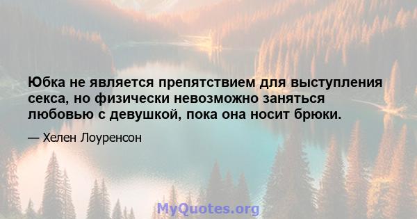 Юбка не является препятствием для выступления секса, но физически невозможно заняться любовью с девушкой, пока она носит брюки.