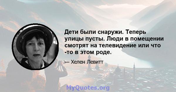 Дети были снаружи. Теперь улицы пусты. Люди в помещении смотрят на телевидение или что -то в этом роде.