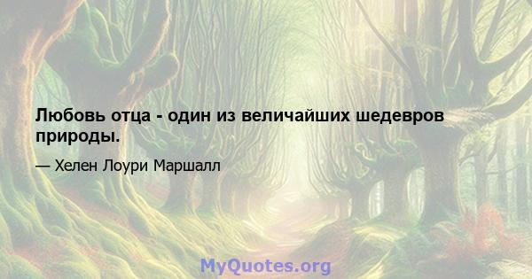 Любовь отца - один из величайших шедевров природы.