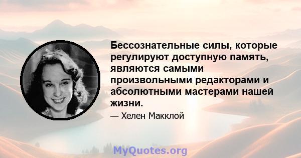 Бессознательные силы, которые регулируют доступную память, являются самыми произвольными редакторами и абсолютными мастерами нашей жизни.