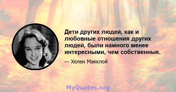 Дети других людей, как и любовные отношения других людей, были намного менее интересными, чем собственные.