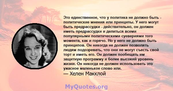 Это единственное, что у политика не должно быть - политические мнения или принципы. У него могут быть предрассудки - действительно, он должен иметь предрассудки и делиться всеми популярными политическими суевериями того 