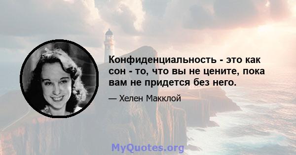 Конфиденциальность - это как сон - то, что вы не цените, пока вам не придется без него.