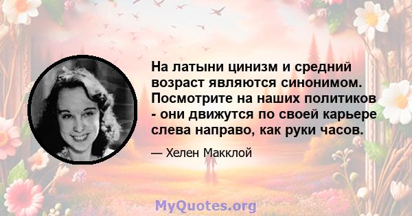 На латыни цинизм и средний возраст являются синонимом. Посмотрите на наших политиков - они движутся по своей карьере слева направо, как руки часов.