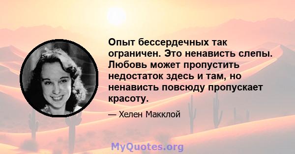 Опыт бессердечных так ограничен. Это ненависть слепы. Любовь может пропустить недостаток здесь и там, но ненависть повсюду пропускает красоту.