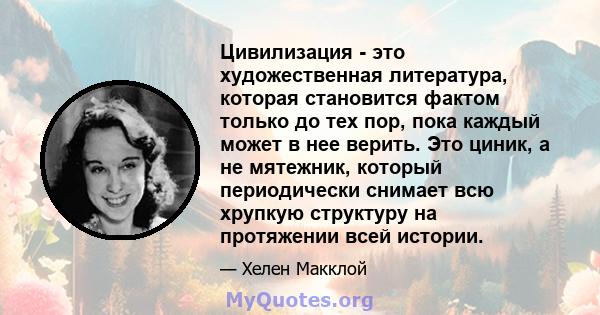 Цивилизация - это художественная литература, которая становится фактом только до тех пор, пока каждый может в нее верить. Это циник, а не мятежник, который периодически снимает всю хрупкую структуру на протяжении всей