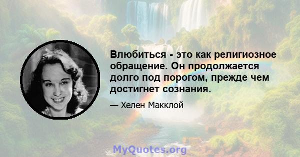 Влюбиться - это как религиозное обращение. Он продолжается долго под порогом, прежде чем достигнет сознания.