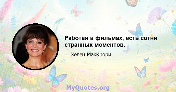 Работая в фильмах, есть сотни странных моментов.