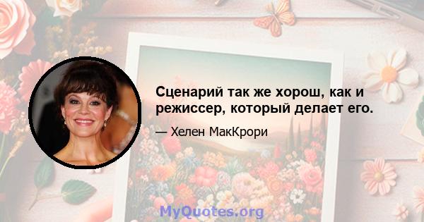 Сценарий так же хорош, как и режиссер, который делает его.