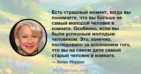 Есть страшный момент, когда вы понимаете, что вы больше не самый молодой человек в комнате. Особенно, если вы были успешным молодым человеком. Это, конечно, последовало за осознанием того, что вы на самом деле самый