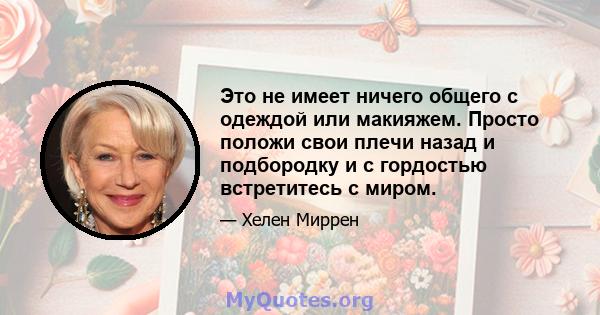 Это не имеет ничего общего с одеждой или макияжем. Просто положи свои плечи назад и подбородку и с гордостью встретитесь с миром.