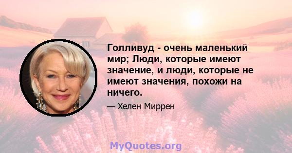 Голливуд - очень маленький мир; Люди, которые имеют значение, и люди, которые не имеют значения, похожи на ничего.