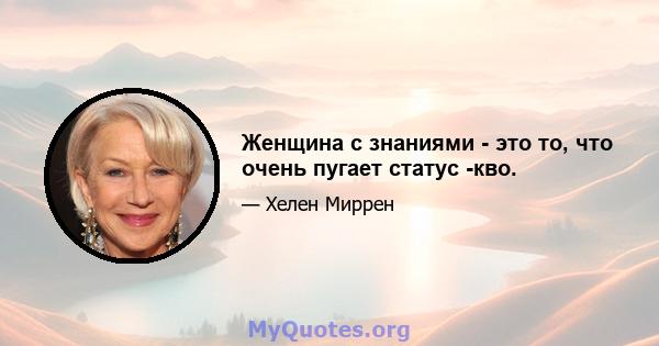 Женщина с знаниями - это то, что очень пугает статус -кво.