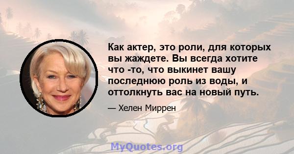 Как актер, это роли, для которых вы жаждете. Вы всегда хотите что -то, что выкинет вашу последнюю роль из воды, и оттолкнуть вас на новый путь.