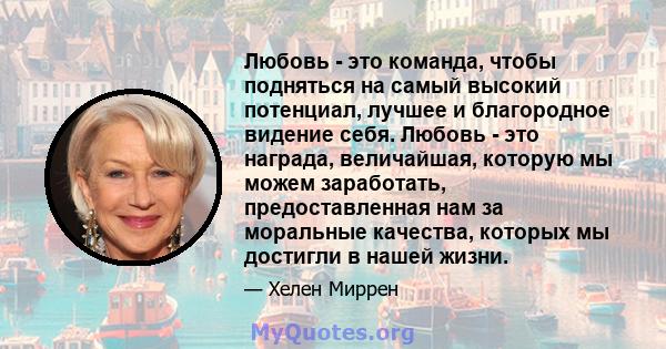 Любовь - это команда, чтобы подняться на самый высокий потенциал, лучшее и благородное видение себя. Любовь - это награда, величайшая, которую мы можем заработать, предоставленная нам за моральные качества, которых мы