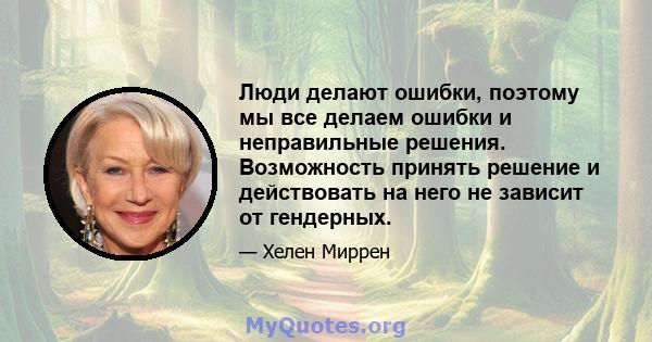 Люди делают ошибки, поэтому мы все делаем ошибки и неправильные решения. Возможность принять решение и действовать на него не зависит от гендерных.