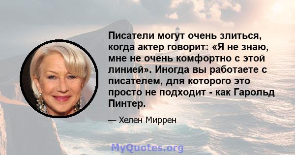 Писатели могут очень злиться, когда актер говорит: «Я не знаю, мне не очень комфортно с этой линией». Иногда вы работаете с писателем, для которого это просто не подходит - как Гарольд Пинтер.