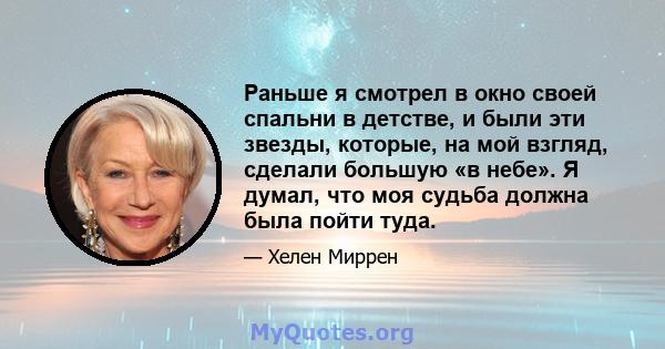 Раньше я смотрел в окно своей спальни в детстве, и были эти звезды, которые, на мой взгляд, сделали большую «в небе». Я думал, что моя судьба должна была пойти туда.