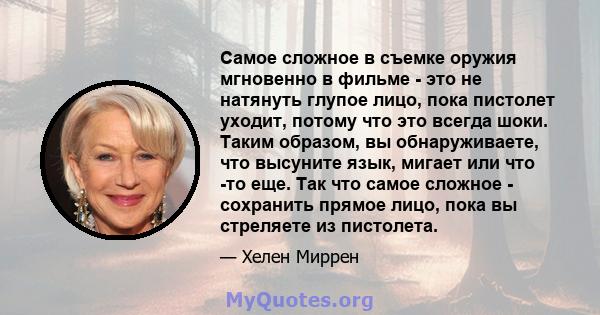 Самое сложное в съемке оружия мгновенно в фильме - это не натянуть глупое лицо, пока пистолет уходит, потому что это всегда шоки. Таким образом, вы обнаруживаете, что высуните язык, мигает или что -то еще. Так что самое 