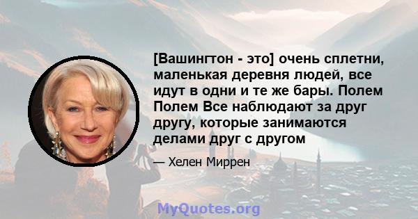 [Вашингтон - это] очень сплетни, маленькая деревня людей, все идут в одни и те же бары. Полем Полем Все наблюдают за друг другу, которые занимаются делами друг с другом