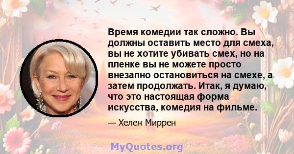 Время комедии так сложно. Вы должны оставить место для смеха, вы не хотите убивать смех, но на пленке вы не можете просто внезапно остановиться на смехе, а затем продолжать. Итак, я думаю, что это настоящая форма