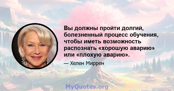 Вы должны пройти долгий, болезненный процесс обучения, чтобы иметь возможность распознать «хорошую аварию» или «плохую аварию».