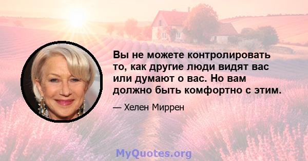 Вы не можете контролировать то, как другие люди видят вас или думают о вас. Но вам должно быть комфортно с этим.