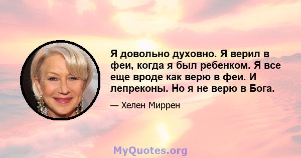 Я довольно духовно. Я верил в феи, когда я был ребенком. Я все еще вроде как верю в феи. И лепреконы. Но я не верю в Бога.