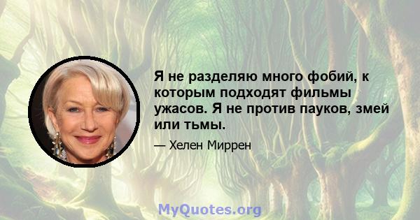 Я не разделяю много фобий, к которым подходят фильмы ужасов. Я не против пауков, змей или тьмы.