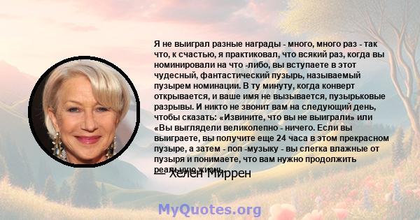 Я не выиграл разные награды - много, много раз - так что, к счастью, я практиковал, что всякий раз, когда вы номинировали на что -либо, вы вступаете в этот чудесный, фантастический пузырь, называемый пузырем номинации.