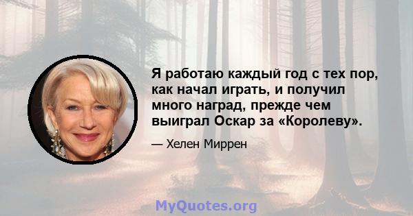 Я работаю каждый год с тех пор, как начал играть, и получил много наград, прежде чем выиграл Оскар за «Королеву».