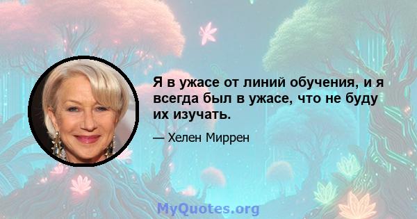 Я в ужасе от линий обучения, и я всегда был в ужасе, что не буду их изучать.