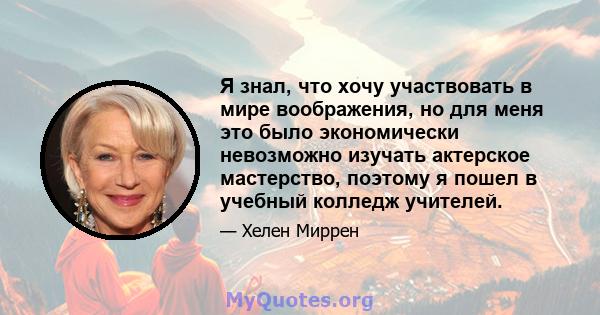 Я знал, что хочу участвовать в мире воображения, но для меня это было экономически невозможно изучать актерское мастерство, поэтому я пошел в учебный колледж учителей.