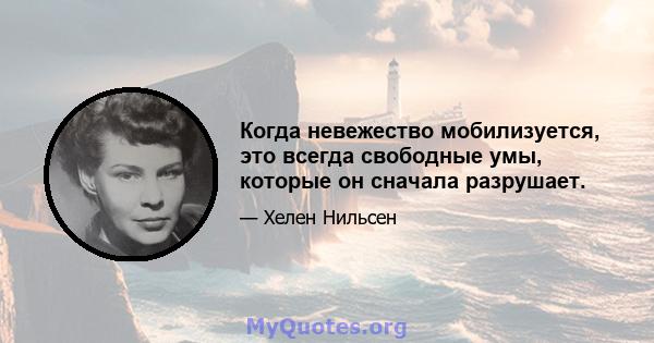 Когда невежество мобилизуется, это всегда свободные умы, которые он сначала разрушает.