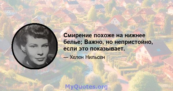 Смирение похоже на нижнее белье; Важно, но непристойно, если это показывает.