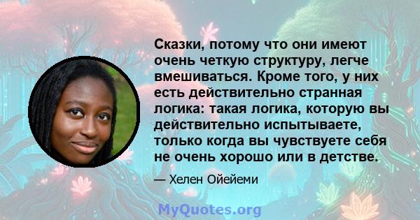 Сказки, потому что они имеют очень четкую структуру, легче вмешиваться. Кроме того, у них есть действительно странная логика: такая логика, которую вы действительно испытываете, только когда вы чувствуете себя не очень