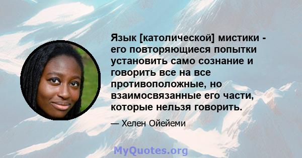 Язык [католической] мистики - его повторяющиеся попытки установить само сознание и говорить все на все противоположные, но взаимосвязанные его части, которые нельзя говорить.