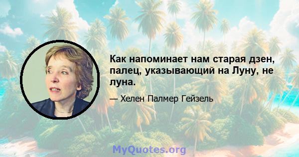 Как напоминает нам старая дзен, палец, указывающий на Луну, не луна.