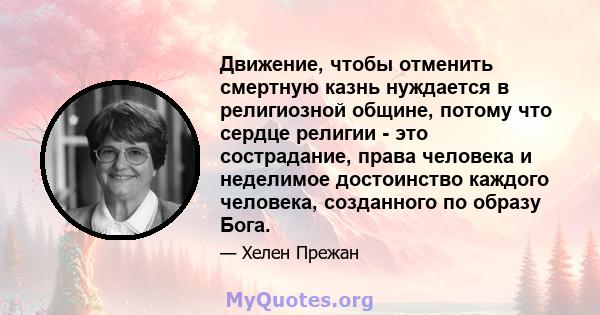 Движение, чтобы отменить смертную казнь нуждается в религиозной общине, потому что сердце религии - это сострадание, права человека и неделимое достоинство каждого человека, созданного по образу Бога.