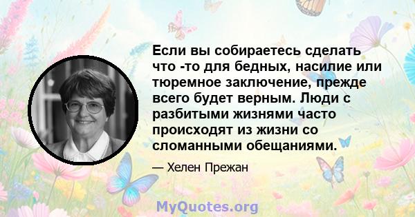 Если вы собираетесь сделать что -то для бедных, насилие или тюремное заключение, прежде всего будет верным. Люди с разбитыми жизнями часто происходят из жизни со сломанными обещаниями.