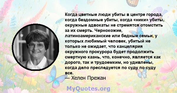 Когда цветные люди убиты в центре города, когда бездомные убиты, когда «ники» убиты, окружные адвокаты не стремятся отомстить за их смерть. Чернокожие, латиноамериканские или бедные семьи, у которых любимый человек,