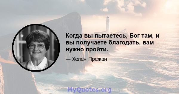 Когда вы пытаетесь, Бог там, и вы получаете благодать, вам нужно пройти.