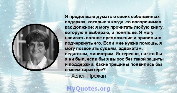 Я продолжаю думать о своих собственных подарках, которые я когда -то воспринимал как должное: я могу прочитать любую книгу, которую я выбираю, и понять ее. Я могу написать полное предложение и правильно подчеркнуть его. 